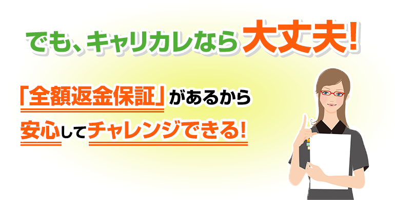 でも、キャリカレなら大丈夫！「全額返金保証」があるから安心してチャレンジできる！