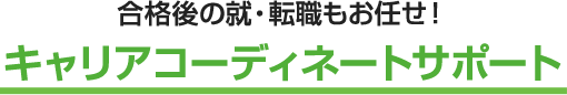 合格後の就・転職もお任せ！ キャリアコーディネートサポート