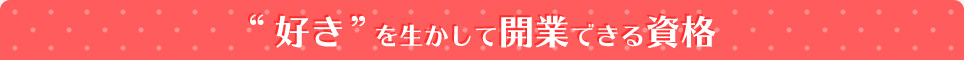 “好き”を生かして開業できる資格