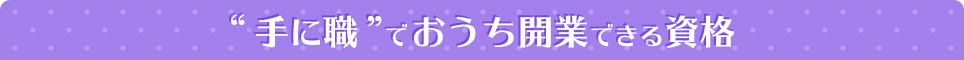 “手に職”でおうち開業できる資格