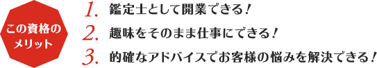 この資格のメリット:1,鑑定士として開業！2,趣味をそのまま仕事にできる！3,的確なアドバイスでお客様の悩みを解決できる！