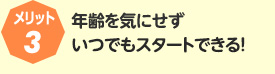 メリット3:年齢を気にせずいつでもスタートできる！