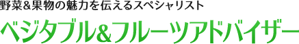 野菜&果物の魅力を伝えるスペシャリスト:ベジタブル&フルーツアドバイザー