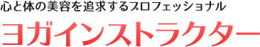 心と体の美容を追求するプロフェッショナル:ヨガインストラクター