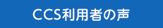 CCS利用者の声