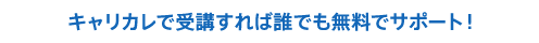 キャリカレで受講すれば誰でも無料でサポート！