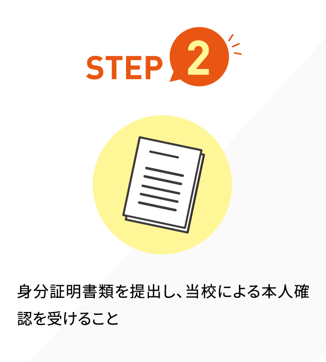 STEP2 身分証明書類を提出し、当校による本人確認を受けること