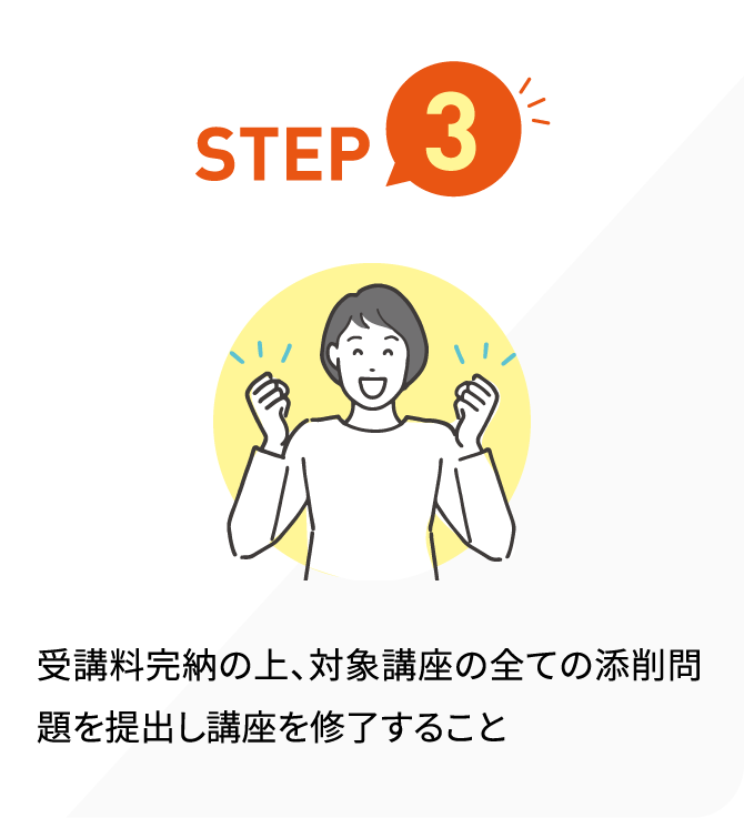 STEP3 受講料完納の上、対象講座の全ての添削問題を提出し講座を修了すること