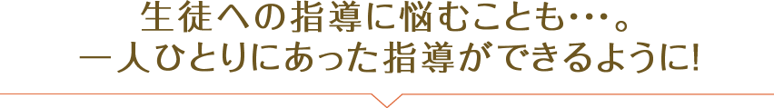 生徒への指導に悩むことも・・・。一人ひとりにあった指導ができるように！！