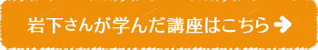 岩下さんが学んだ講座はこちら