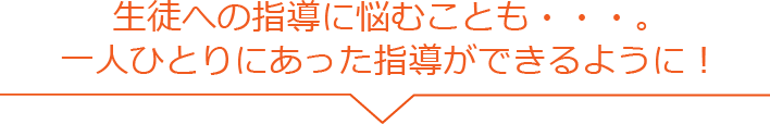 生徒への指導に悩むことも・・・。一人ひとりにあった指導ができるように！