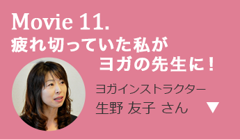 疲れ切っていた私が ヨガの先生に！ ヨガインストラクター 生野 友子 さん