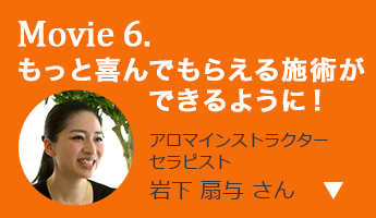 もっと喜んでもらえる施術ができるように！ アロマインストラクターセラピスト 岩下 扇与 さん