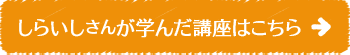 しらいしさんが学んだ講座はこちら