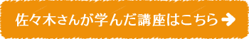 佐々木さんが学んだ講座はこちら