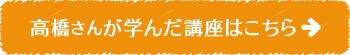 高橋さんが学んだ講座はこちら