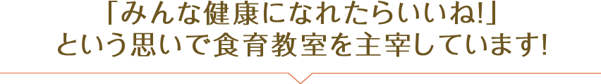 「みんな健康になれたらいいね！」という思いで食育教室を主宰しています！