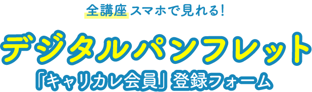 全講座スマホで見れる！デジタルパンフレット「キャリカレ会員」登録フォーム