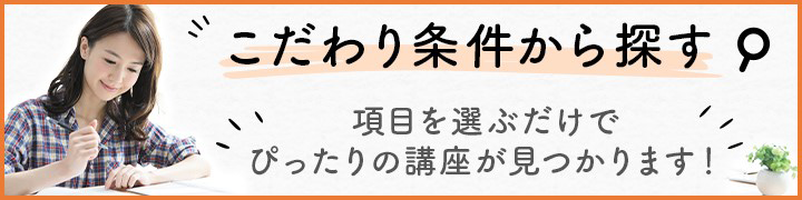 こだわり条件から探す。項目を選ぶだけでぴったりの講座が見つかります！