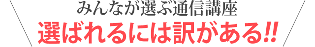 みんなが選ぶ通信講座 選ばれるには訳がある！