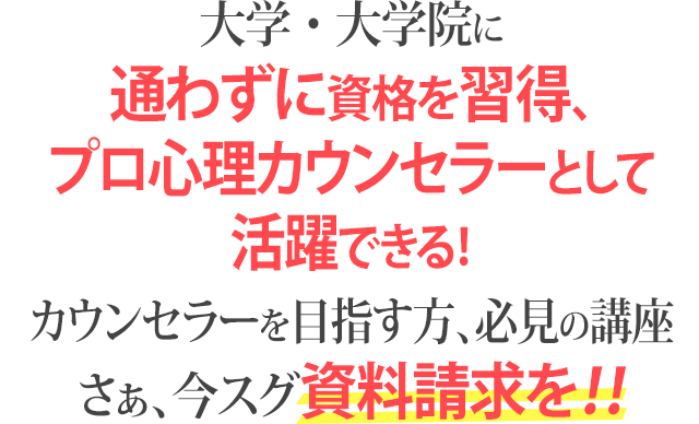 大学・大学院に通わずに資格を習得、プロ心理カウンセラーとして活躍できる！カウンセラーを目指す方、必見の講座さぁ、今スグ資料請求を！！