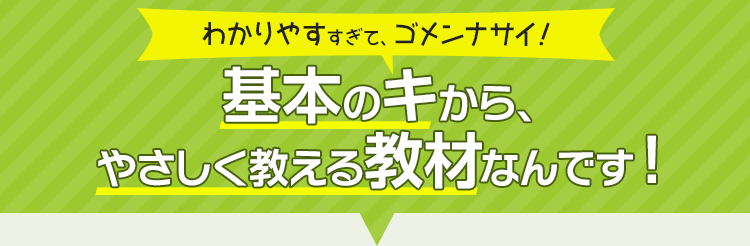 わかりやすすぎて、ゴメンナサイ！基本のキから、やさしく教える教材なんです！