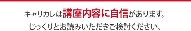 キャリカレは講座内容に自信があります。じっくりとお読みいただきご検討ください。