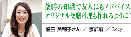 薬膳の知識で友人にもアドバイス オリジナル薬膳料理も作れるように！：盛田 美穂子さん ／ 京都府 ／ 34才