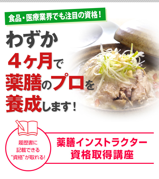 薬膳インストラクター資格取得講座：食品・医療業界でも注目の資格！わずか４ヶ月で薬膳のプロを養成します！