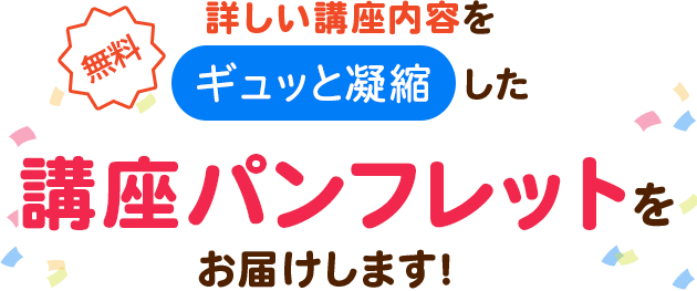 詳しい講座内容をギュッと凝縮した講座パンフレットを無料でお届けします！