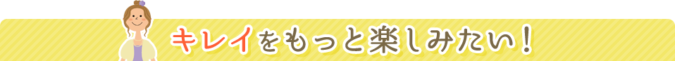 キレイをもっと楽しみたい!