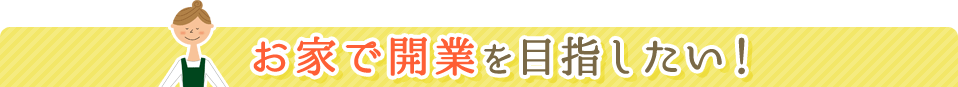 お家で開業を目指したい!
