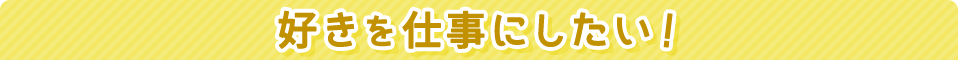 好きを仕事にしたい!